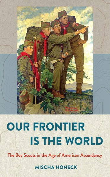 Our Frontier Is the World: Boy Scouts Age of American Ascendancy