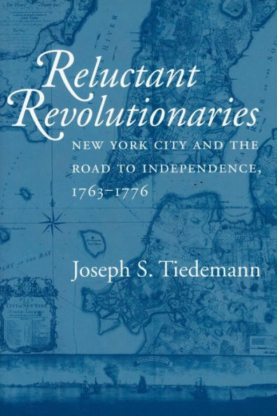 Reluctant Revolutionaries: New York City and the Road to Independence, 1763-1776