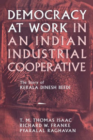 Title: Democracy at Work in an Indian Industrial Cooperative: The Story of Kerala Dinesh Beedi, Author: Richard W. Franke