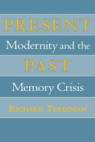 Title: Present Past: Modernity and the Memory Crisis, Author: Richard Terdiman