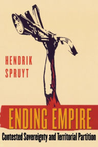 Title: Ending Empire: Contested Sovereignty and Territorial Partition, Author: Hendrik Spruyt