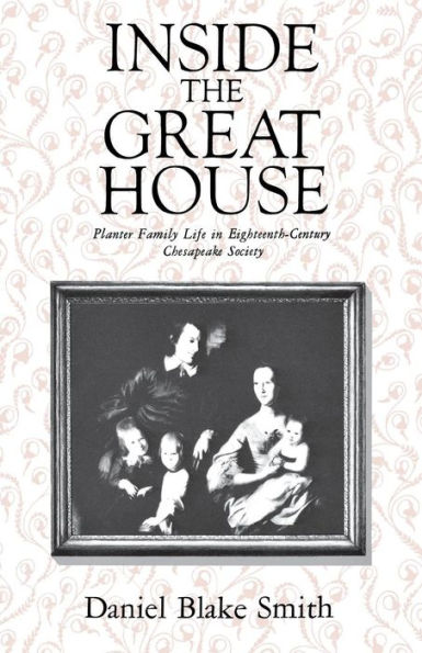 Inside the Great House: Planter Family Life in Eighteenth-Century Chesapeake Society