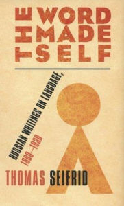 Title: The Word Made Self: Russian Writings on Language, 1860-1930, Author: Thomas J. Seifrid