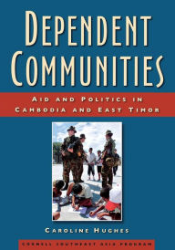 Title: Dependent Communities: Aid and Politics in Cambodia and East Timor, Author: Caroline Hughes