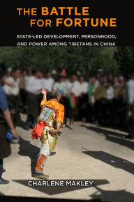 Title: The Battle for Fortune: State-Led Development, Personhood, and Power among Tibetans in China, Author: Charlene Makley