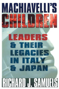 Title: Machiavelli's Children: Leaders and Their Legacies in Italy and Japan, Author: Richard J. Samuels