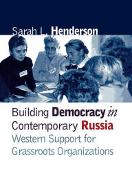 Title: Building Democracy in Contemporary Russia: Western Support for Grassroots Organizations, Author: Sarah L. Henderson
