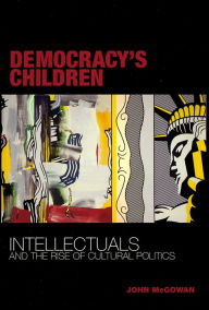 Title: Democracy's Children: Intellectuals and the Rise of Cultural Politics, Author: John McGowan