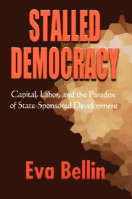 Title: Stalled Democracy: Capital, Labor, and the Paradox of State-Sponsored Development, Author: Eva Bellin