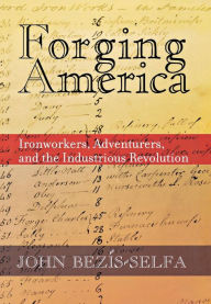 Title: Forging America: Ironworkers, Adventurers, and the Industrious Revolution, Author: John Bezis-Selfa