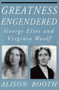 Title: Greatness Engendered: George Eliot and Virginia Woolf, Author: Alison Booth