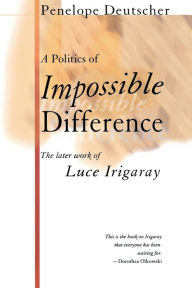 Title: A Politics of Impossible Difference: The Later Work of Luce Irigaray, Author: Penelope Deutscher