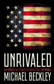 Title: Unrivaled: Why America Will Remain the World's Sole Superpower, Author: Michael C. Beckley