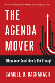 Title: The Agenda Mover: When Your Good Idea Is Not Enough, Author: Samuel B. Bacharach