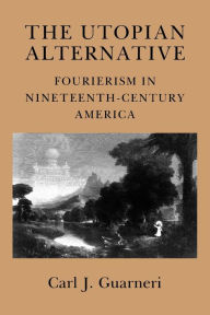 Title: The Utopian Alternative: Fourierism in Nineteenth-Century America, Author: Carl J. Guarneri