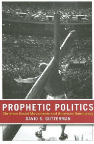 Title: Prophetic Politics: Christian Social Movements and American Democracy, Author: David S. Gutterman