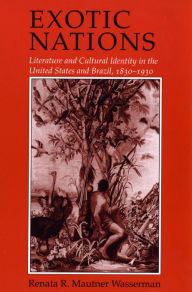 Title: Exotic Nations: Literature and Cultural Identity in the United States and Brazil, 1830-1930, Author: Renata Wasserman