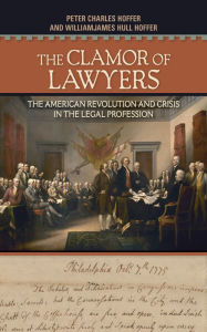 Title: The Clamor of Lawyers: The American Revolution and Crisis in the Legal Profession, Author: Peter Charles Hoffer