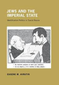 Title: Jews and the Imperial State: Identification Politics in Tsarist Russia, Author: Eugene M. Avrutin