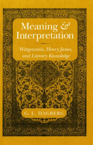 Title: Meaning and Interpretation: Wittgenstein, Henry James, and Literary Knowledge, Author: G. L. Hagberg