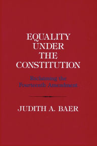 Title: Equality under the Constitution: Reclaiming the Fourteenth Amendment, Author: Judith A. Baer