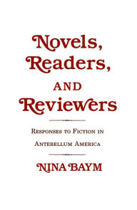 Title: Novels, Readers, and Reviewers: Responses to Fiction in Antebellum America, Author: Nina Baym