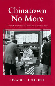 Title: Chinatown No More: Taiwan Immigrants in Contemporary New York, Author: Hsiang-Shui Chen