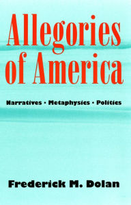 Title: Allegories of America: Narratives, Metaphysics, Politics, Author: Frederick M. Dolan