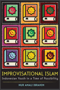 Title: Improvisational Islam: Indonesian Youth in a Time of Possibility, Author: Nur Amali Ibrahim