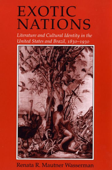 Exotic Nations: Literature and Cultural Identity in the United States and Brazil, 1830-1930