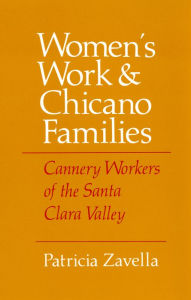 Title: Women's Work and Chicano Families: Cannery Workers of the Santa Clara Valley, Author: Patricia Zavella