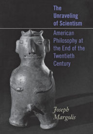 Title: The Unraveling of Scientism: American Philosophy at the End of the Twentieth Century, Author: Joseph Margolis