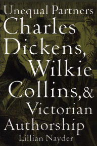 Title: Unequal Partners: Charles Dickens, Wilkie Collins, and Victorian Authorship, Author: Lillian Nayder