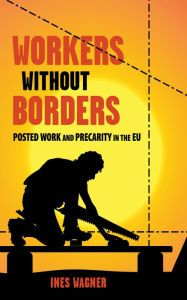 Title: Workers without Borders: Posted Work and Precarity in the EU, Author: Ines Wagner