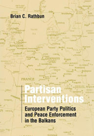 Title: Partisan Interventions: European Party Politics and Peace Enforcement in the Balkans, Author: Brian C. Rathbun