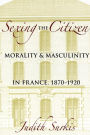 Sexing the Citizen: Morality and Masculinity in France, 1870-1920