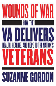 Title: Wounds of War: How the VA Delivers Health, Healing, and Hope to the Nation's Veterans, Author: Suzanne Gordon