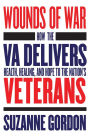 Wounds of War: How the VA Delivers Health, Healing, and Hope to the Nation's Veterans