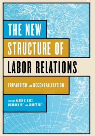 Title: The New Structure of Labor Relations: Tripartism and Decentralization, Author: Harry C. Katz