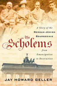 Title: The Scholems: A Story of the German-Jewish Bourgeoisie from Emancipation to Destruction, Author: Jay Howard Geller