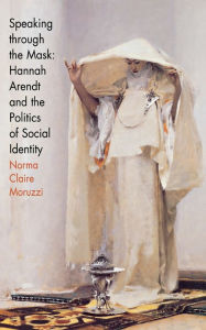Title: Speaking through the Mask: Hannah Arendt and the Politics of Social Identity, Author: Norma Claire Moruzzi
