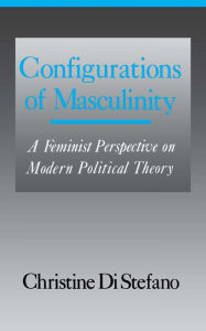 Title: Configurations of Masculinity: A Feminist Perspective on Modern Political Theory, Author: Christine Di Stefano