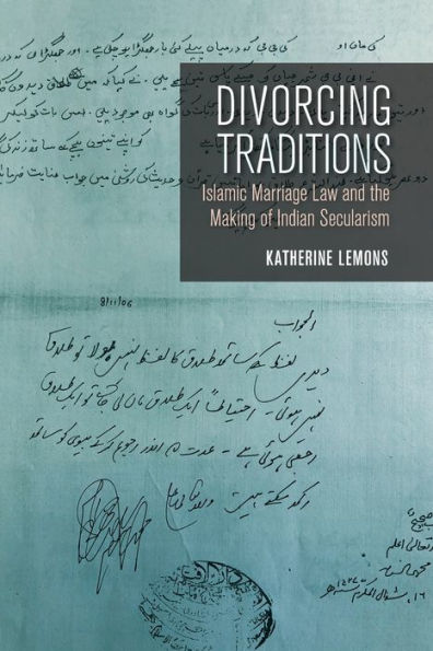 Divorcing Traditions: Islamic Marriage Law and the Making of Indian Secularism