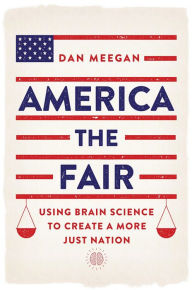 Title: America the Fair: Using Brain Science to Create a More Just Nation, Author: Dan Meegan