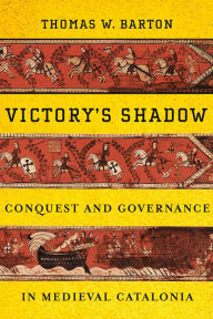 Title: Victory's Shadow: Conquest and Governance in Medieval Catalonia, Author: Thomas W. Barton