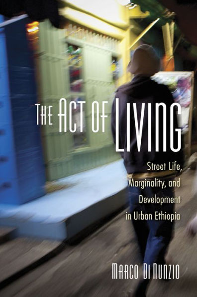 The Act of Living: Street Life, Marginality, and Development Urban Ethiopia