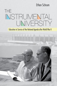 Title: The Instrumental University: Education in Service of the National Agenda after World War II, Author: Ethan Schrum