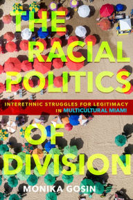 Title: The Racial Politics of Division: Interethnic Struggles for Legitimacy in Multicultural Miami, Author: Monika Gosin