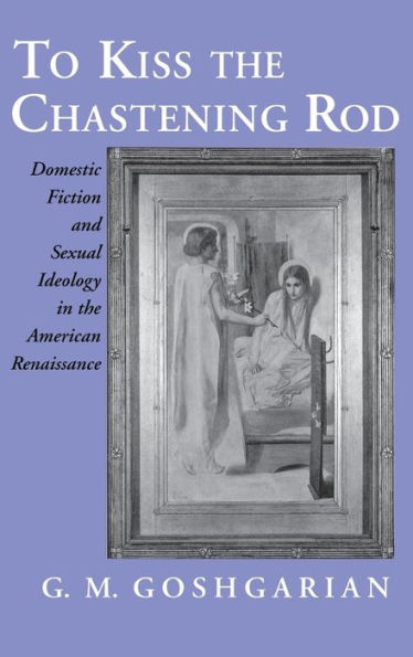 To Kiss the Chastening Rod: Domestic Fiction and Sexual Ideology in the American Renaissance