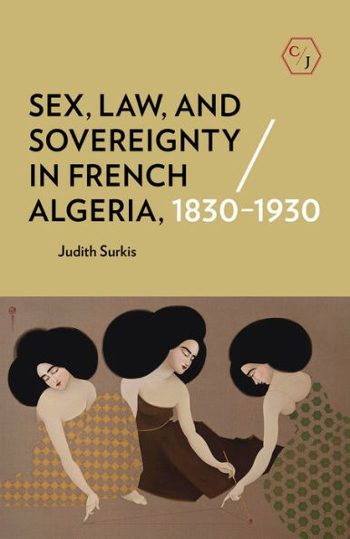 Sex, Law, and Sovereignty French Algeria, 1830-1930